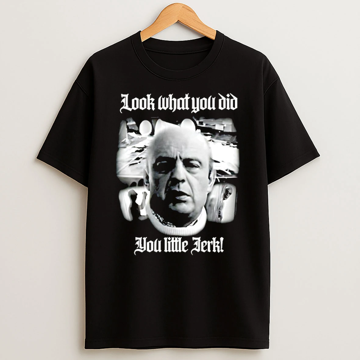 Look What You Did You Little Jerk T Shirt