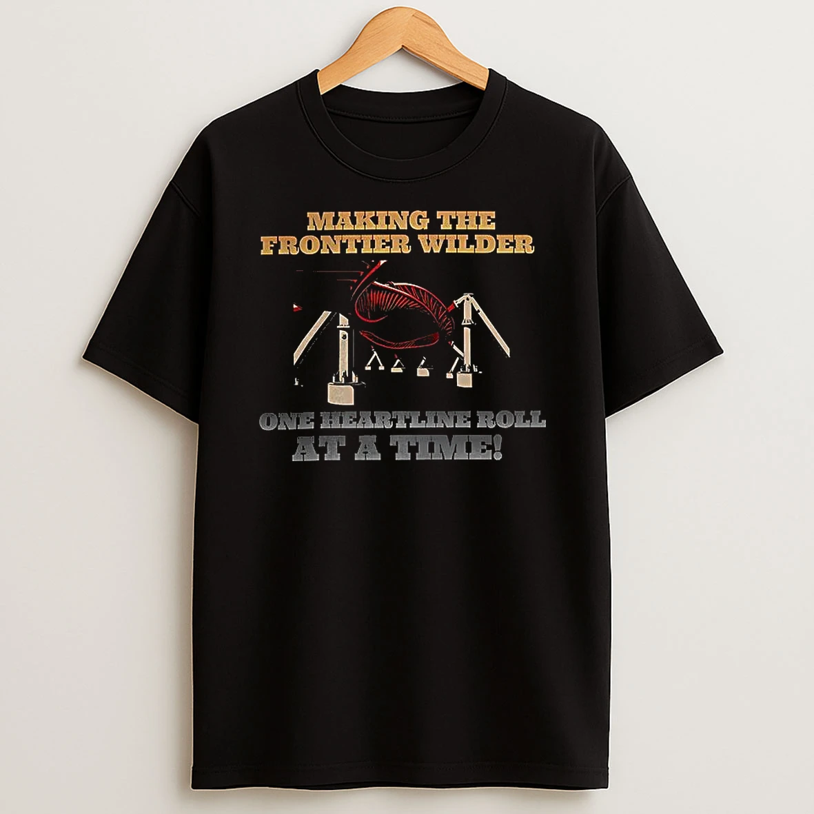 Making The Frontier Wilder One Heartline Roll At A Time T Shirt