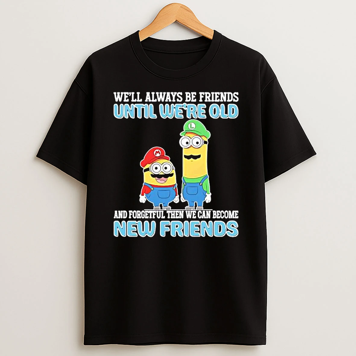 Mario And Luigi Well Always Be Friends Until Were Old And Forgetful Then We Can Become New Friends T Shirt