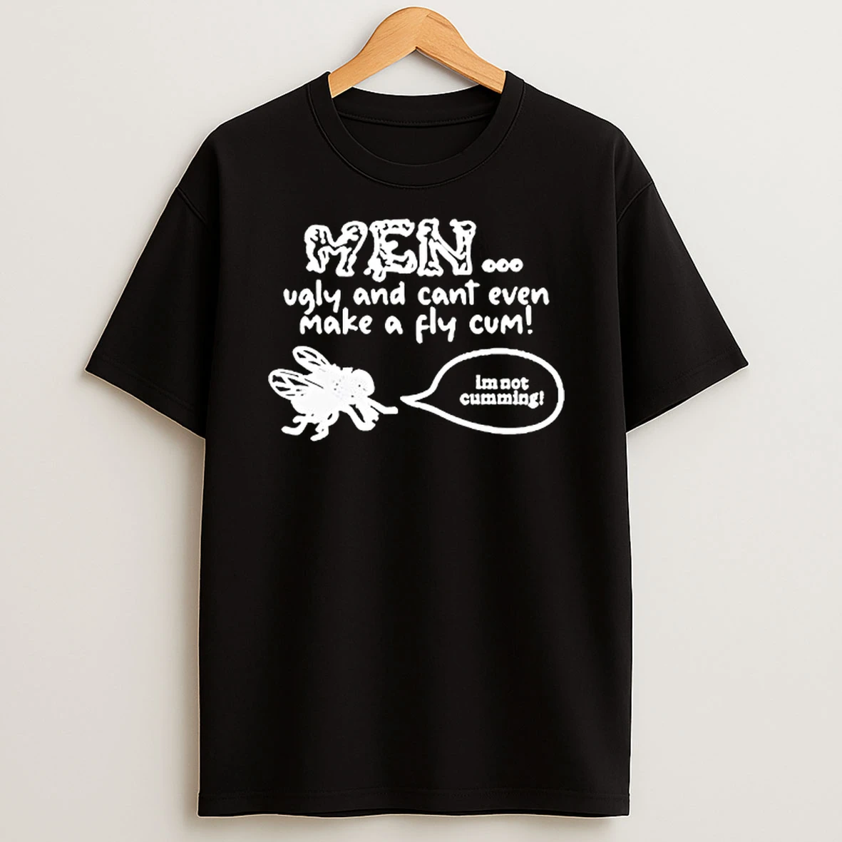 Men Ugly And Cant Even Make A Fly Cum Im Not Cumming T Shirt