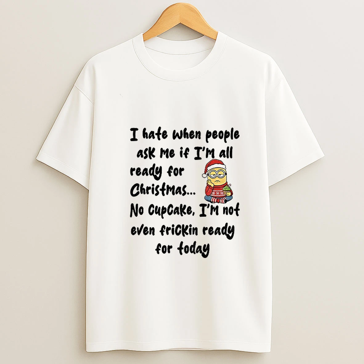 Minion I Hate When People Ask Me If Im All Ready For Christmas No Cupcake Im Not Even Frickin Ready For Foday Christmas T Shirt