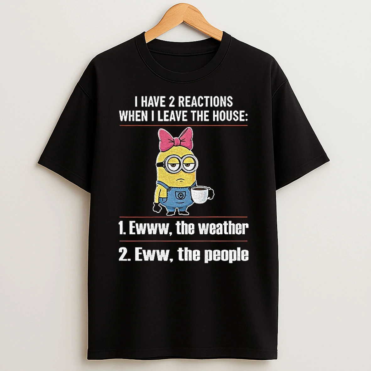 Minion I Have 2 Reactions When I Leave The House Ewww The Weather Eww The People T Shirt