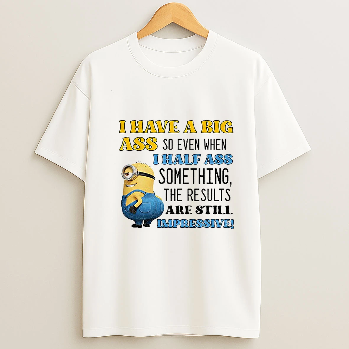 Minion I Have A Big Ass So Even When I Half Ass Something The Results Are Impressive T Shirt