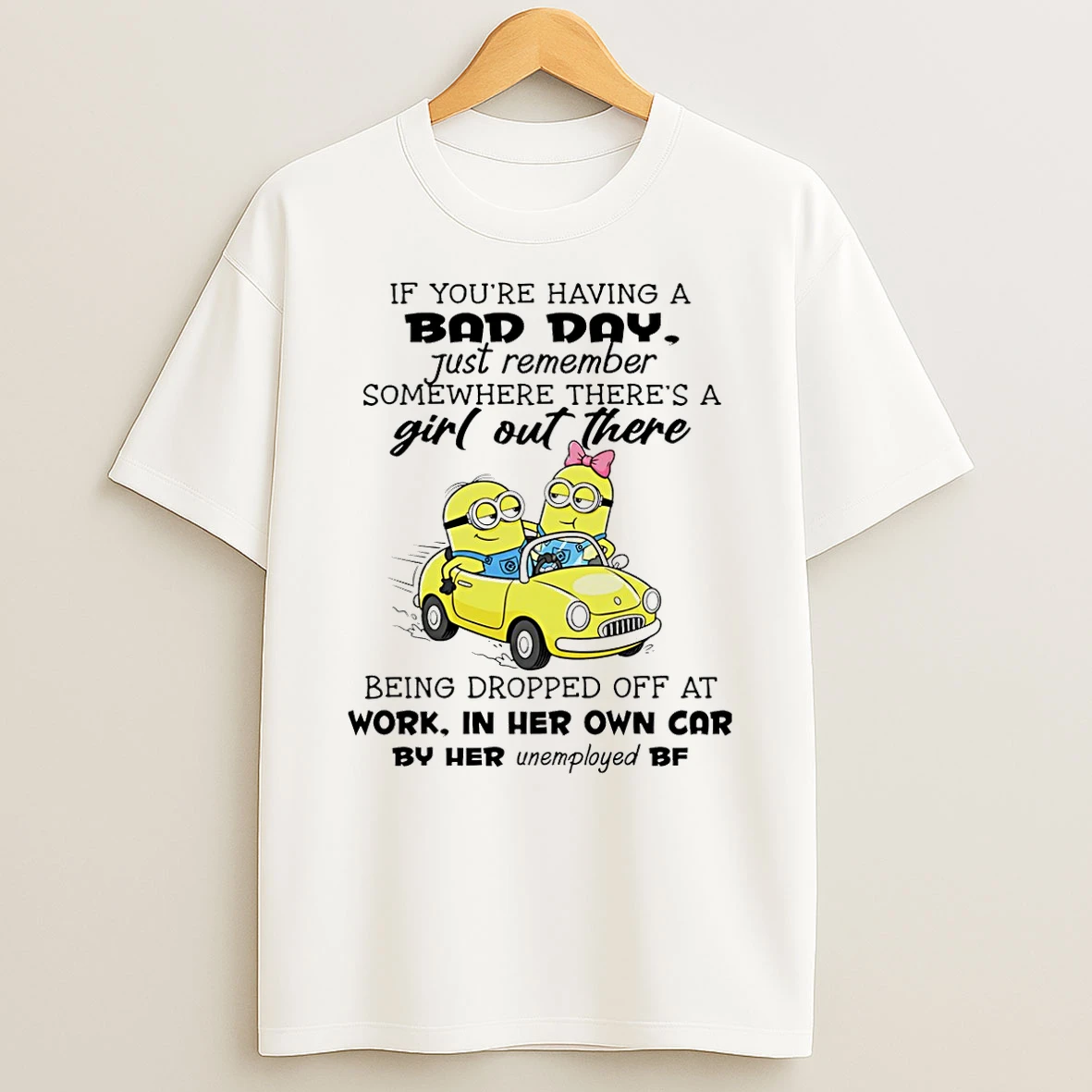 Minion If Youre Having A Bad Day Just Remember Somewhere Theres A Girl Out There T Shirt