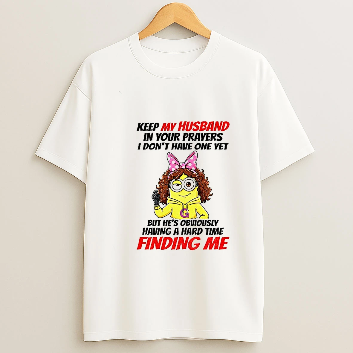 Minion Keep My Husband In Your Prayers I Dont Have One Yet But Hes Obviously Having A Hard T Shirt