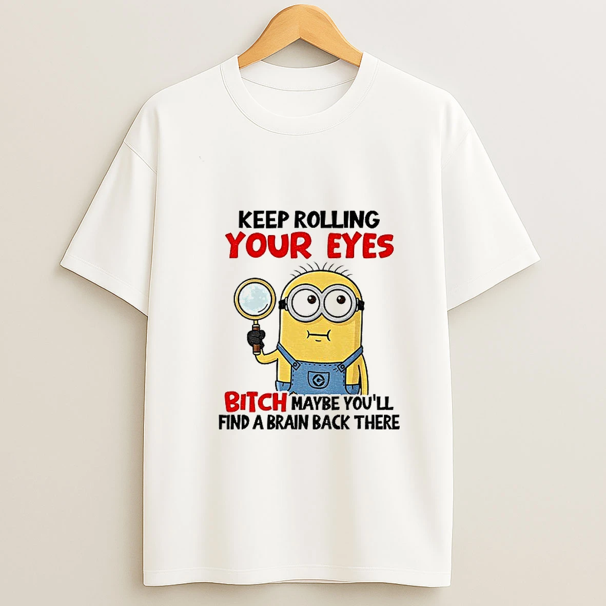 Minion Keep Rolling Your Eyes Bitch Maybe Youll Find A Brain Back There T Shirt