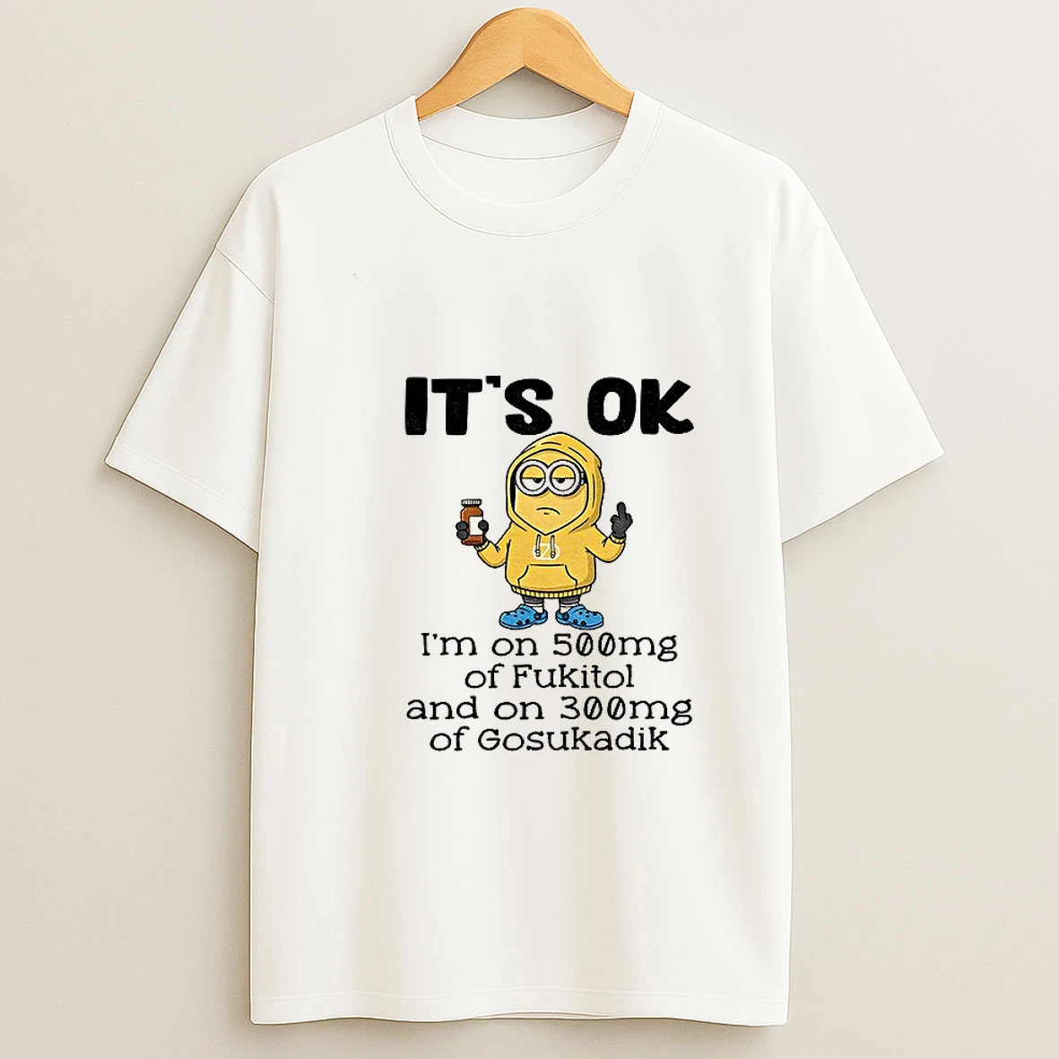 Minion Middle Finger Its Ok Im On 500mg Of Fukitol And On 300mg Of Gosukadik T Shirt