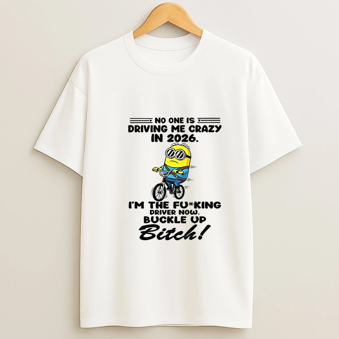 Minion No One Is Driving Me Crazy In 2026 The Fucking Driver Now Buckle Up Bitch T Shirt