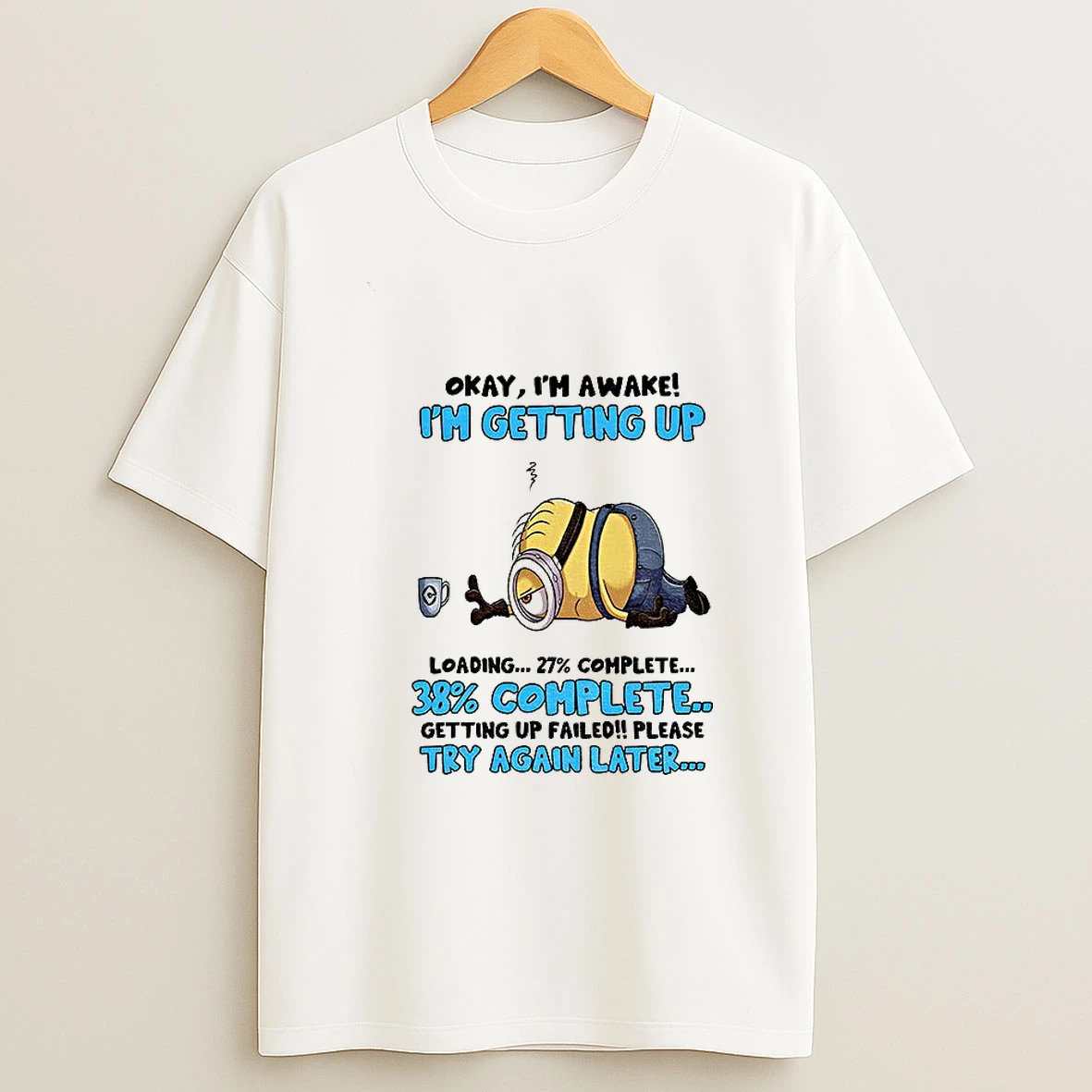 Minion Okay Im Awake Im Getting Up Loading Complete 38 Getting Up Failed Please Try Again Later T Shirt