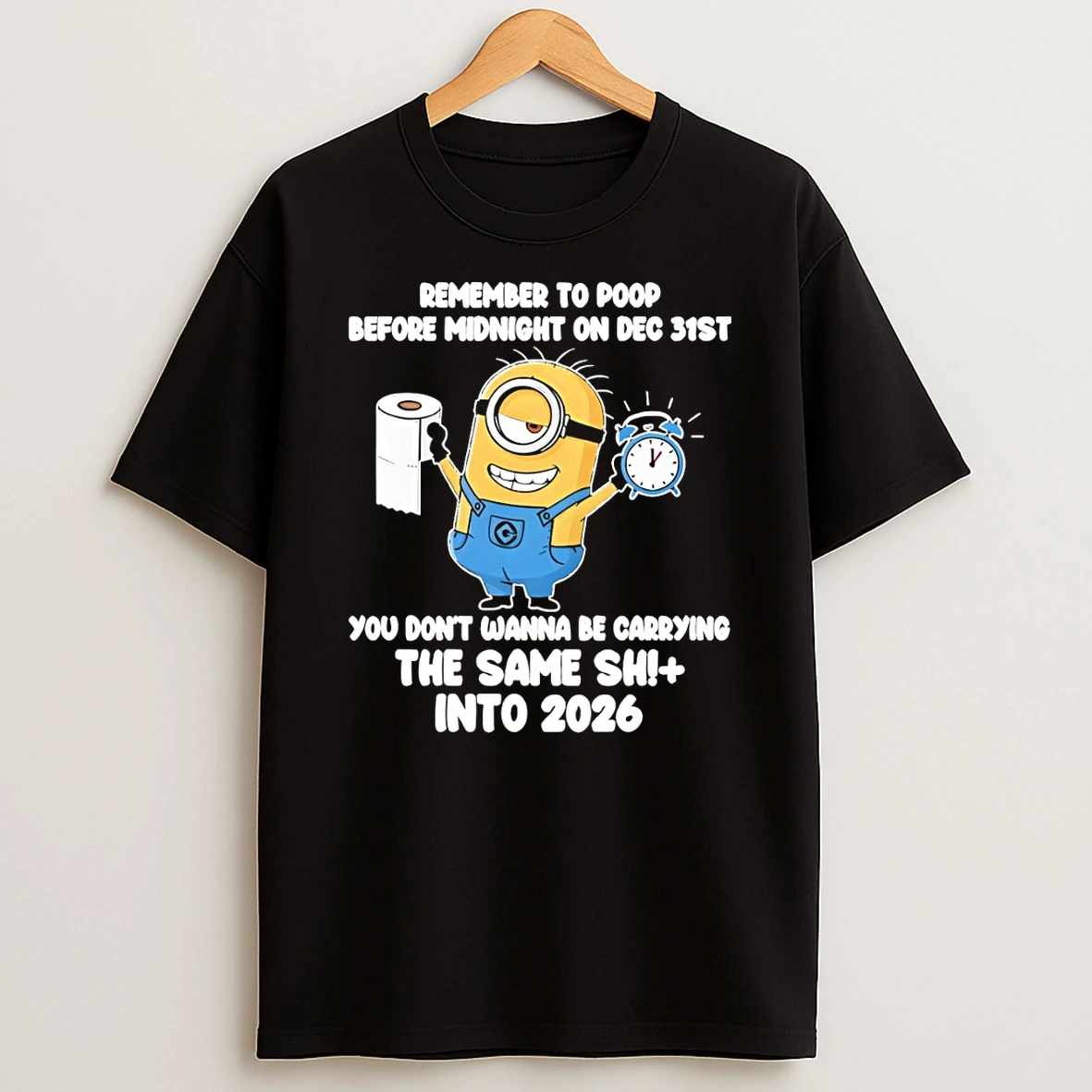 Minion Remember To Poop Before Midnight On Dec 31st You Dont Wanna Be Carrying The Same Shit Into 2026 T Shirt