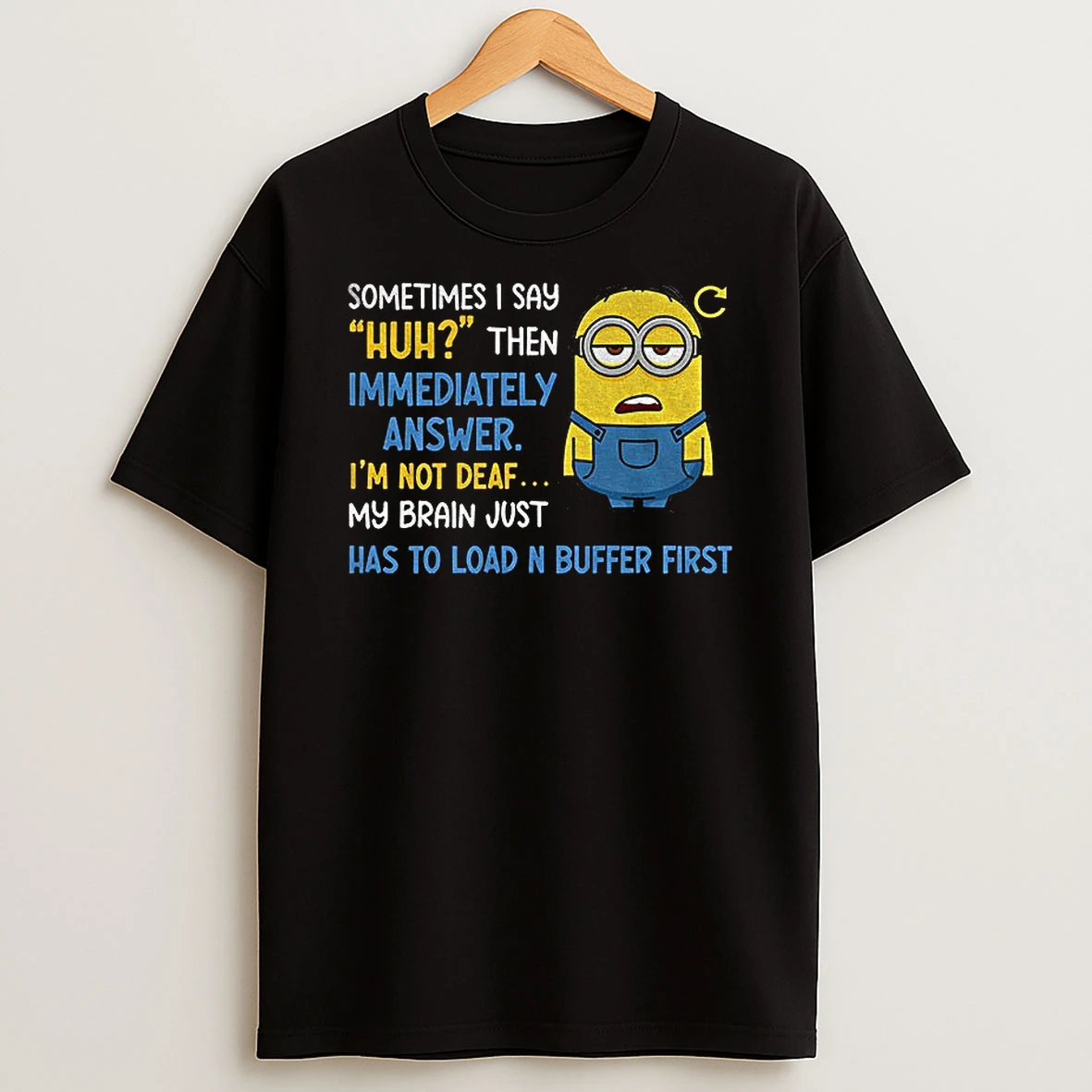 Minion Sometimes I Say Huh Then Im Immediately Answer Im Not Deaf My Brain Just Has To Load And Buffer First T Shirt