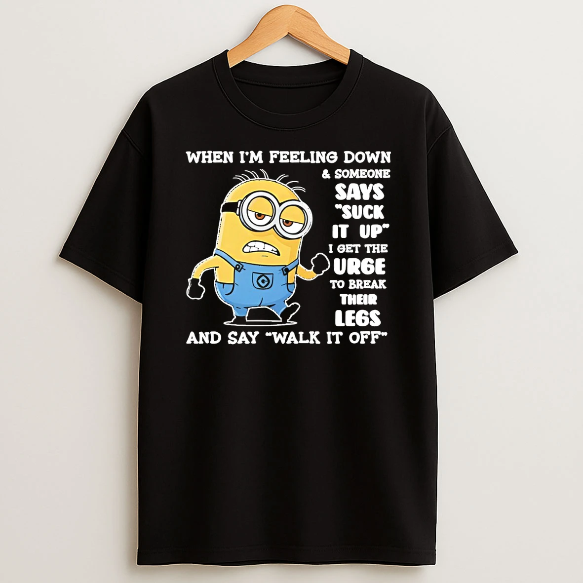 Minion When Im Feeling Down And Someone Says Suck It Up I Get The Urge To Break Their Legs T Shirt