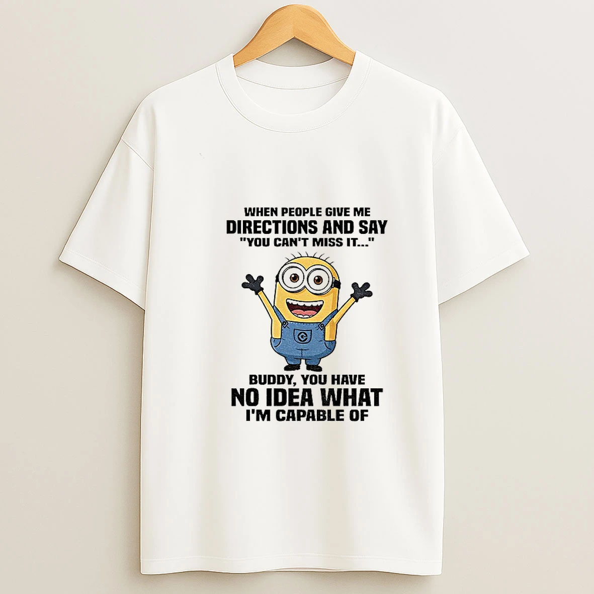 Minion When People Give Me Directions And Say You Cant Miss It Buddy You Have No Idea What Im Capable T Shirt