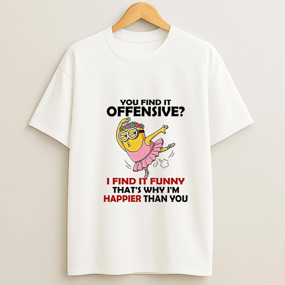 Minion You Find It Offensive I Find It Funny Thats Why Im Happier Than You T Shirt