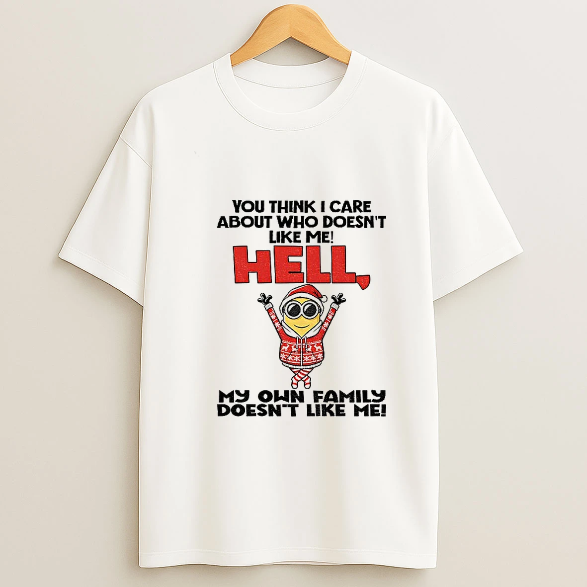 Minion You Think I Care About Who Doesnt Like Me Hell My On Family Doent Like Me Christmas T Shirt