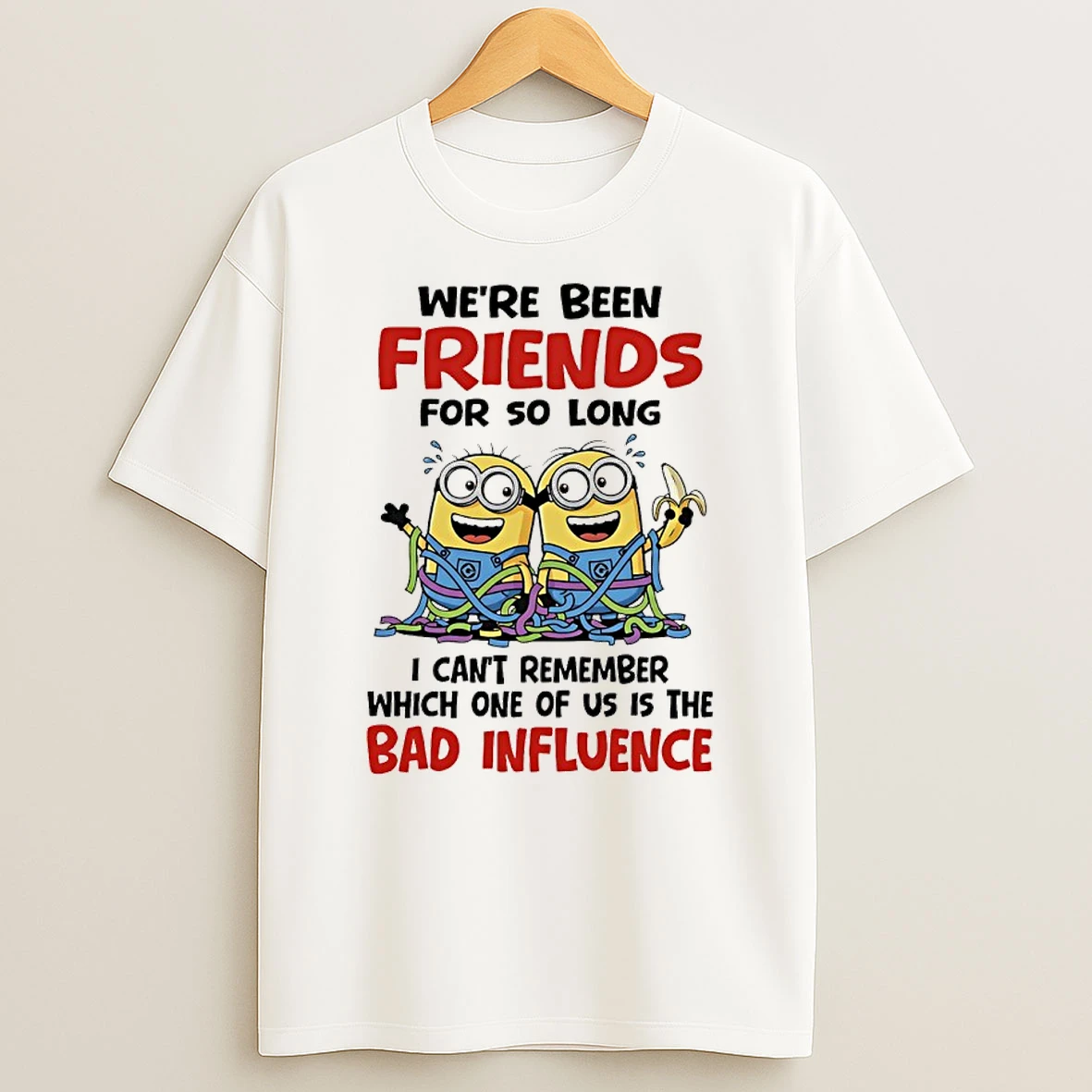 Minions Weve Been Friends For So Long I Cant Remember Which One Of Us Is The Bad Influence T Shirt
