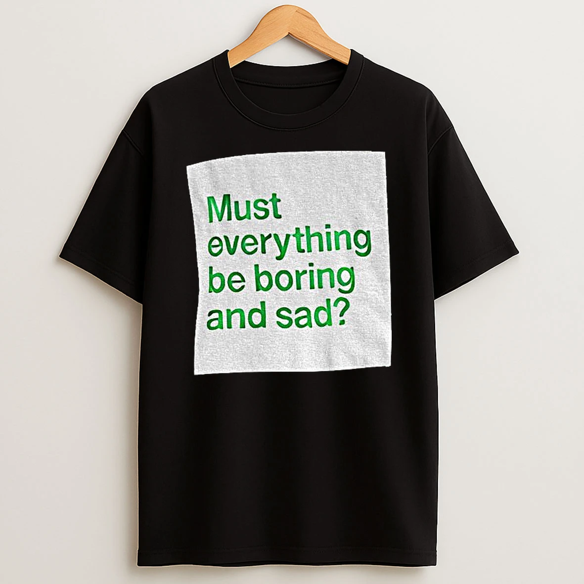 Must Everything Be Boring And Sad T Shirt