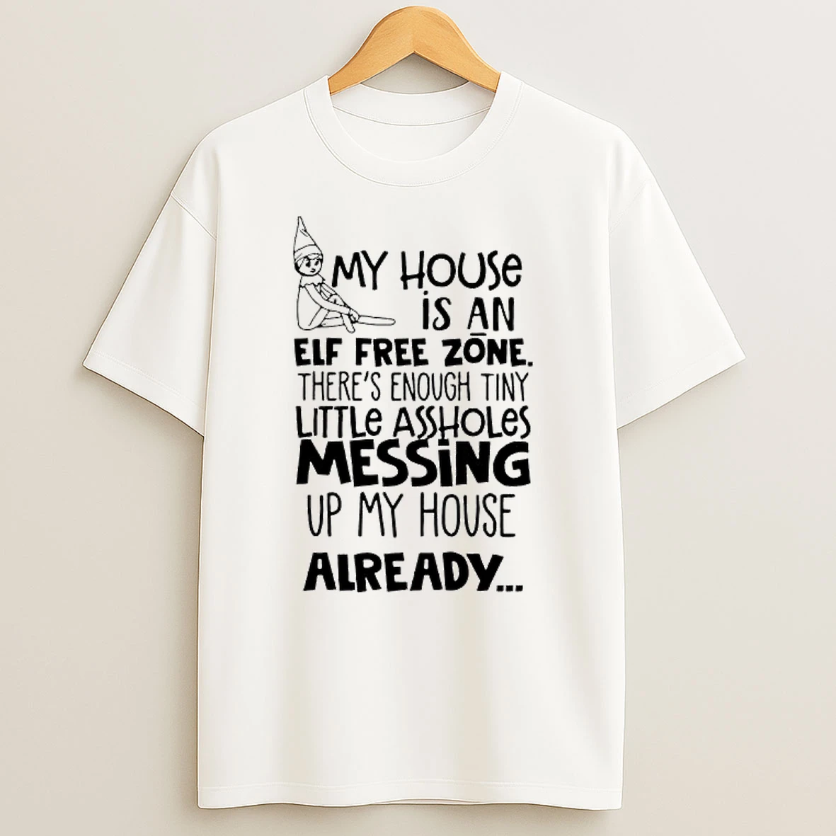 My House Is An Elf Free Zone Theres Enough Tiny Little Assholes Messing Up My House Already T Shirt