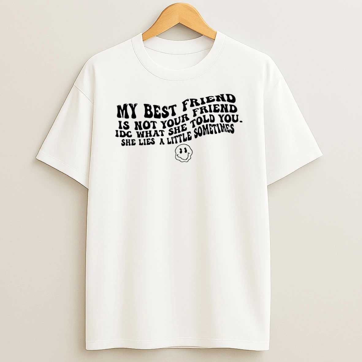 My Best Friend Is Not Your Friend Idc What She Told You She Lies A Little Sometimes T Shirt