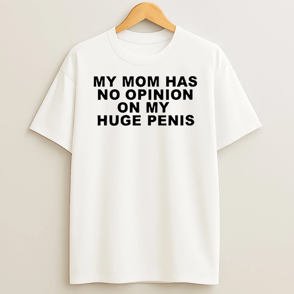 My Mom Has No Opinion On My Huge Penis T Shirt