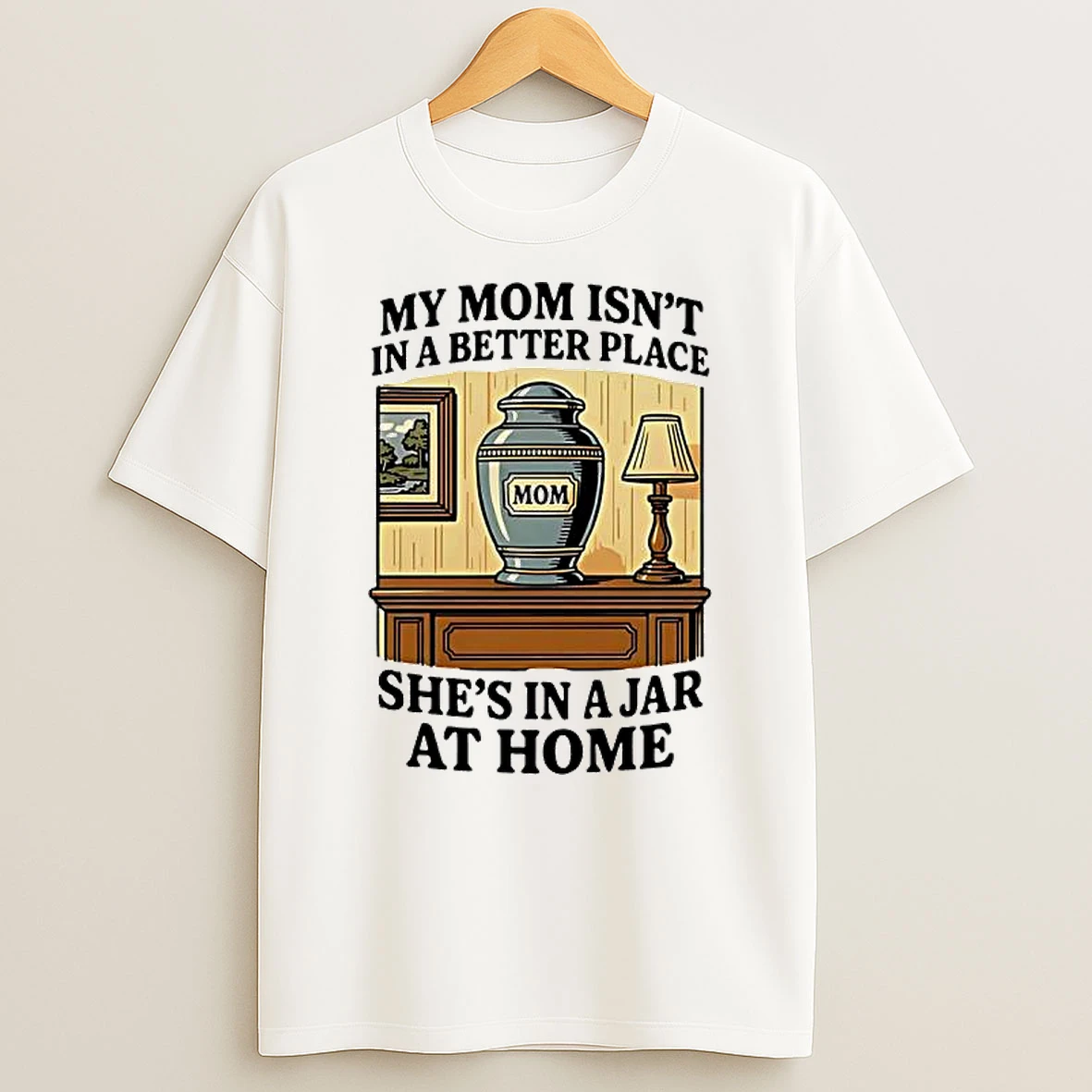 My Mom Isnt In A Better Place Shes In A Jar At Home Graphic T Shirt