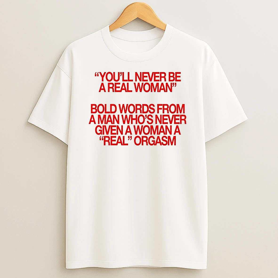 Never Given A Woman Real Orgasm T Shirt