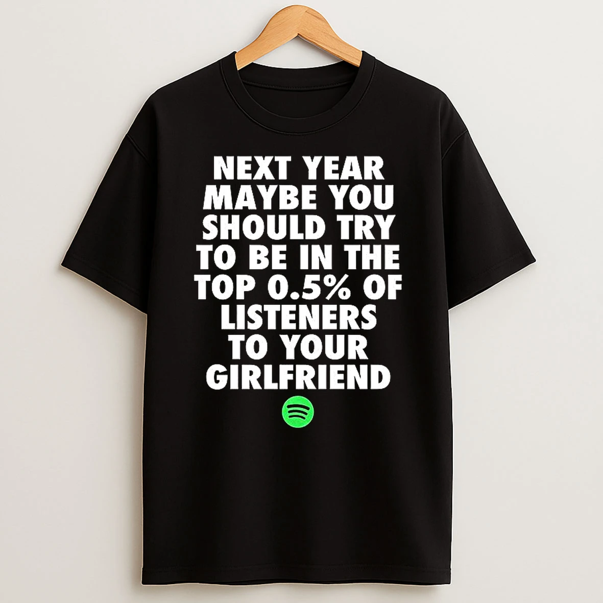 Next Year Maybe You Should Try To Be In The Top 05 Of Listeners To Your Girlfriend T Shirt