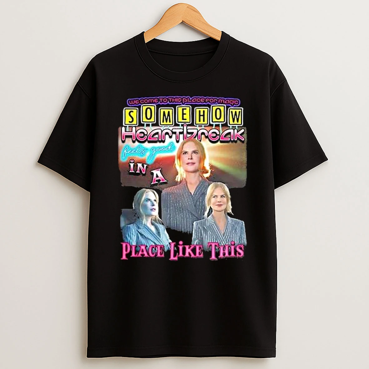 Nicole Kidman Somehow Heartbreak Feels Good In A Place Like This T Shirt