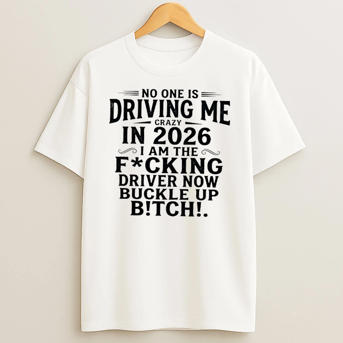No One Is Driving Me In 2026 I Am The Fucking Driver Now Buckle Up Btch Text T Shirt