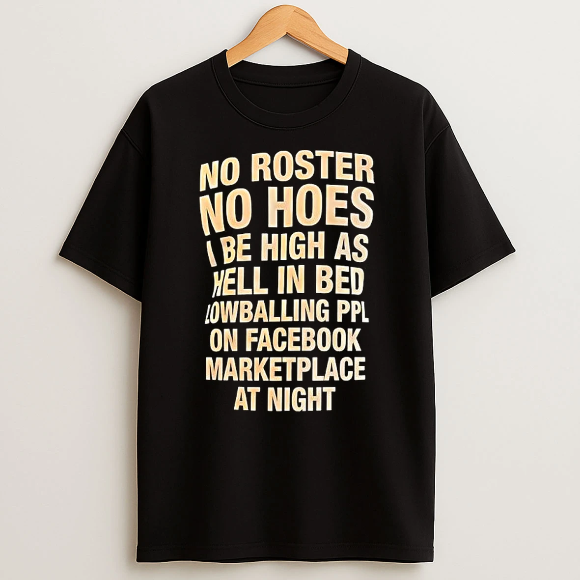 No Roster No Hoes I Be High As Hell In Bed Lowballing Ppl On Facebook Marketplace At Night T Shirt