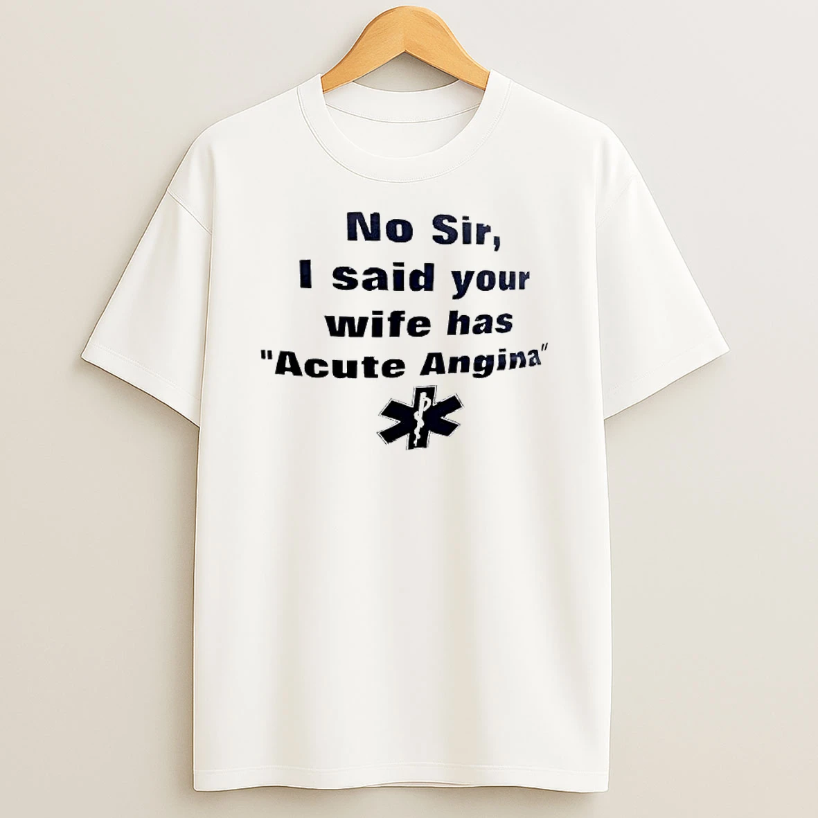 No Sir I Said Your Wife Has Acute Angina T Shirt
