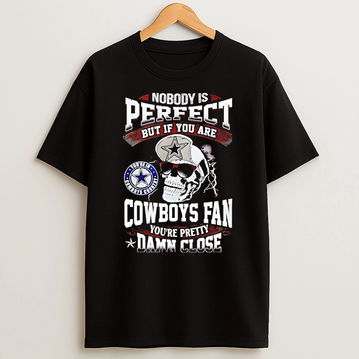 Nobody Is Perfect But If You Are Cowboys Fan Youre Pretty Damn Close T Shirt