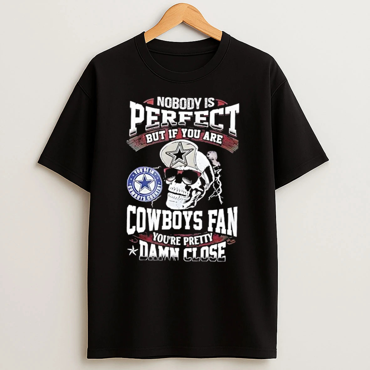 Nobody Is Perfect But If You Are Dallas Cowboys Fan Youre Pretty Damn Close T Shirt