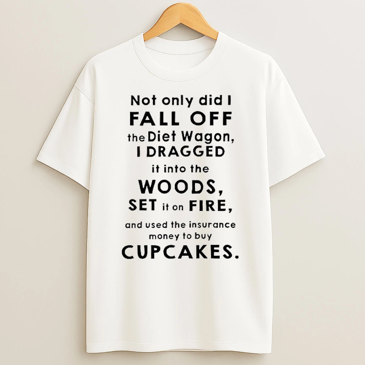 Not Only Did I Fall Off The Diet Wagon I Dragged It Into The Woods Set It On Fire T Shirt