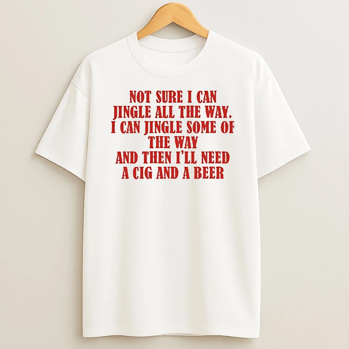 Not Sure I Can Jingle All The Way I Can Jingle Some Of The Way And Then Ill Need A Cig And A Beer T Shirt