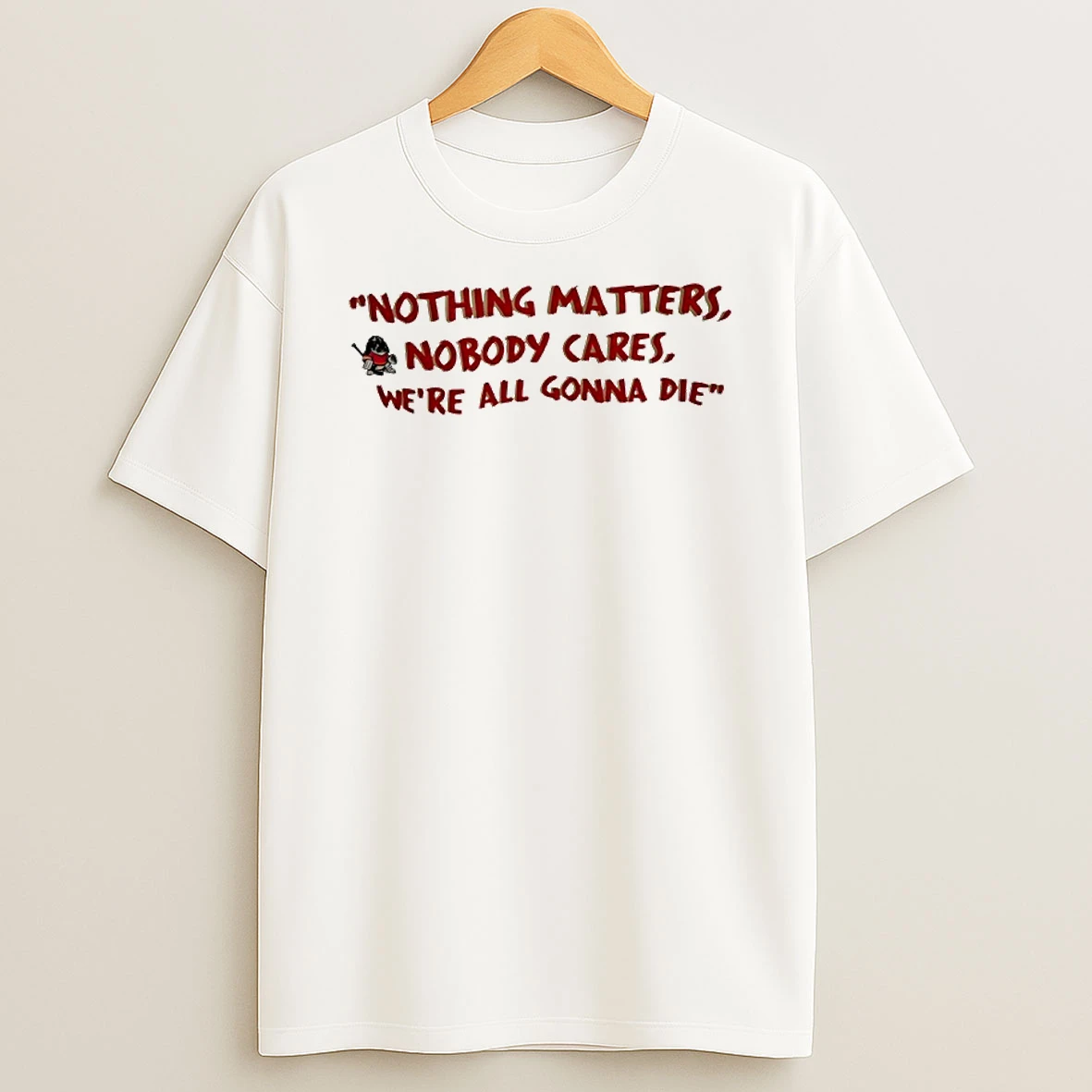 Nothing Matters Nobody Cares Were All Gonna Die T Shirt