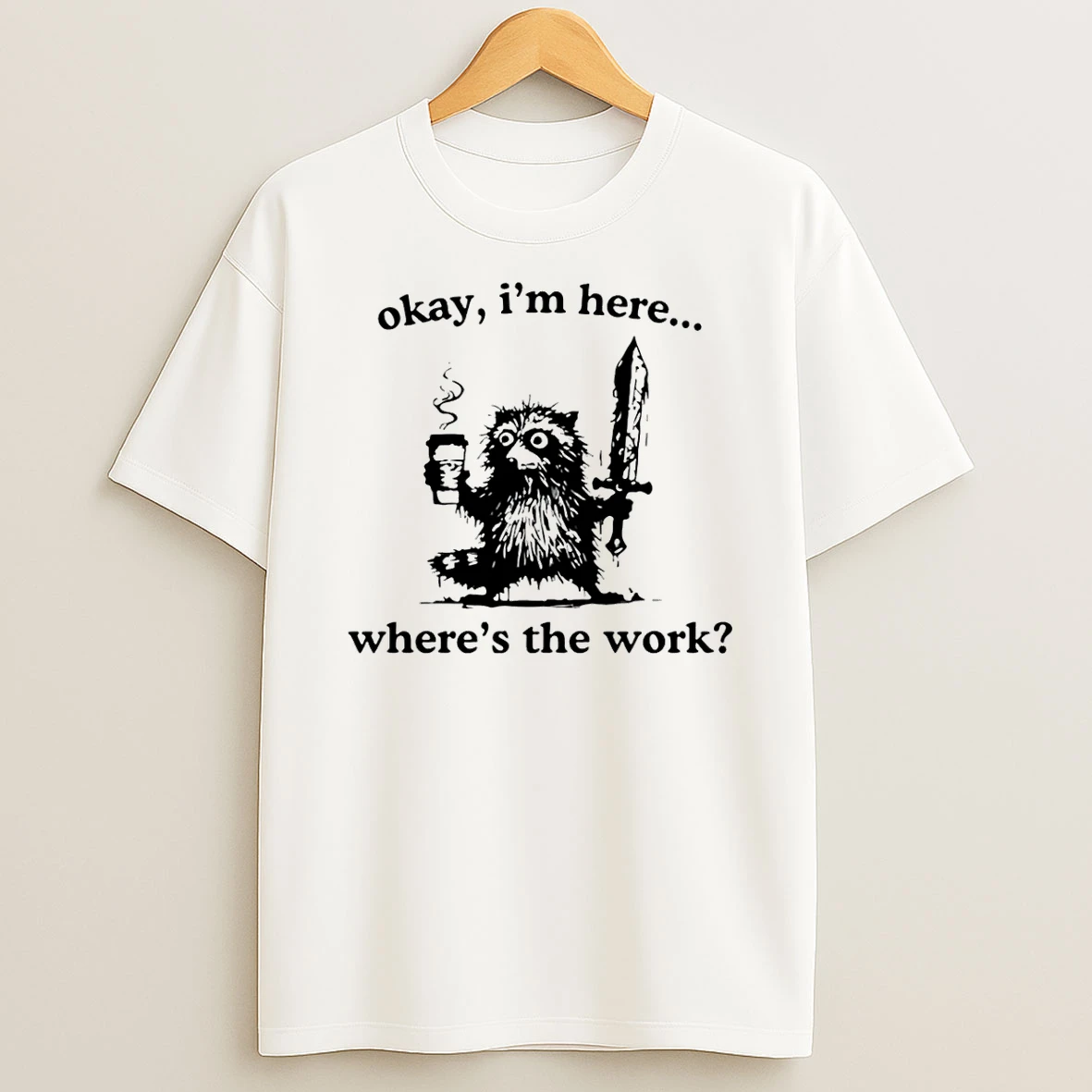 Okay Im Here Wheres The Work Raccoon T Shirt