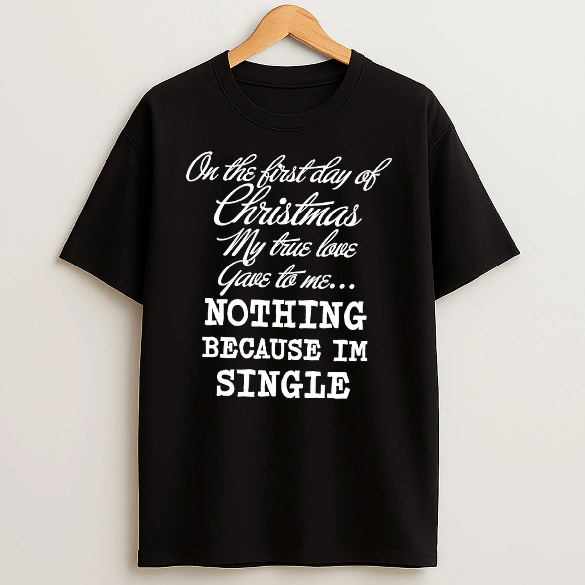 On The First Day Of Christmas My True Love Gave To Me Nothing Because Im Single T Shirt