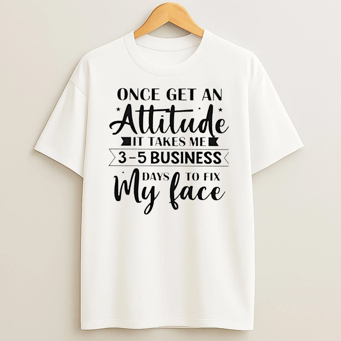 Once Get An Attitude It Takes Me 3 5 Business Days To Fix My Face T Shirt