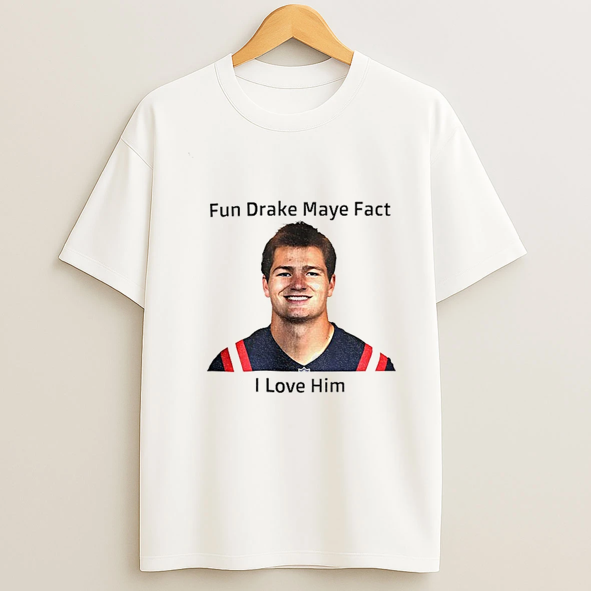 Patriots Fun Drake Maye Fact I Love Him T Shirt