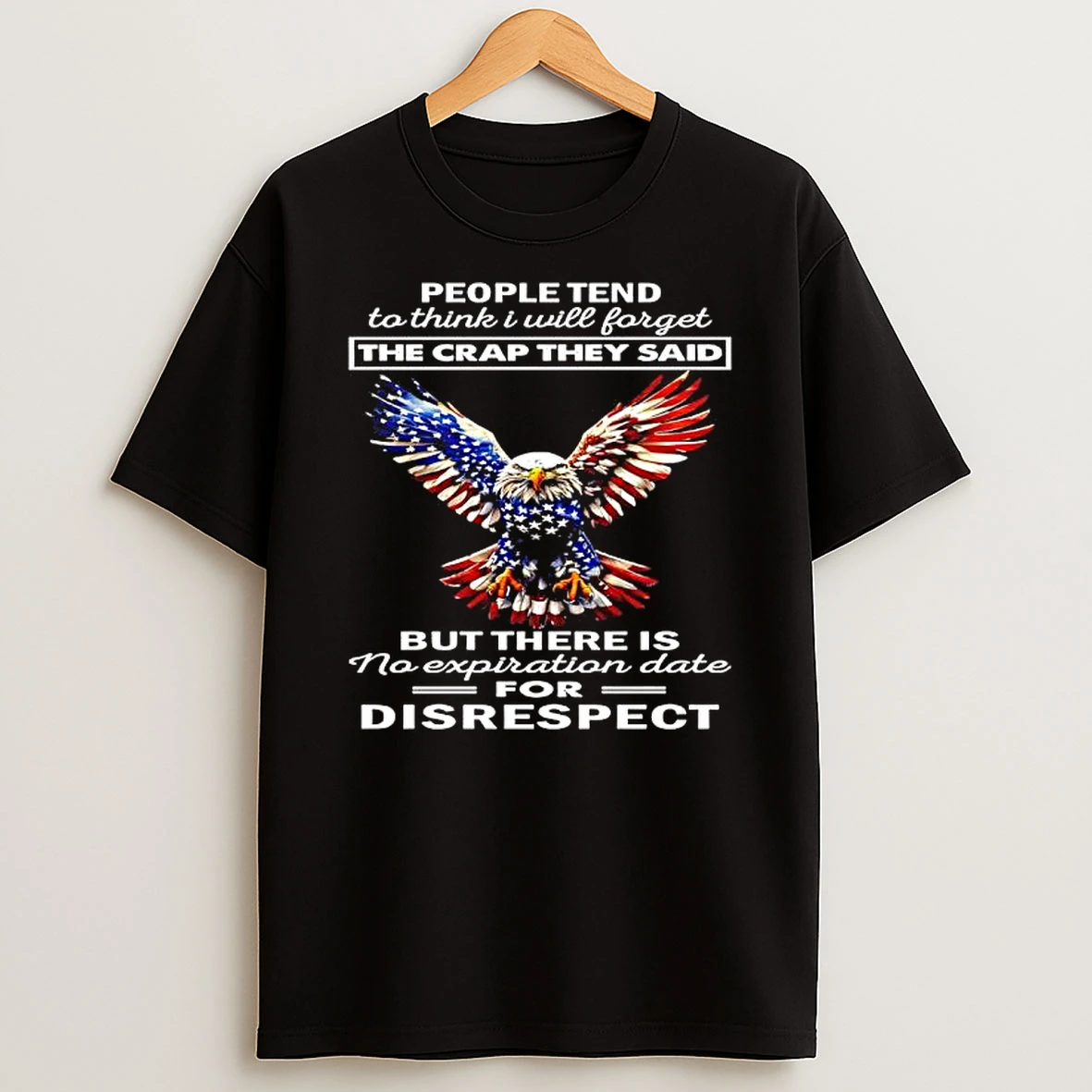 People Tend To Think I Will Forget The Crap They Said But There Is No Expiration Date For Disrespect American Eagle T Shirt