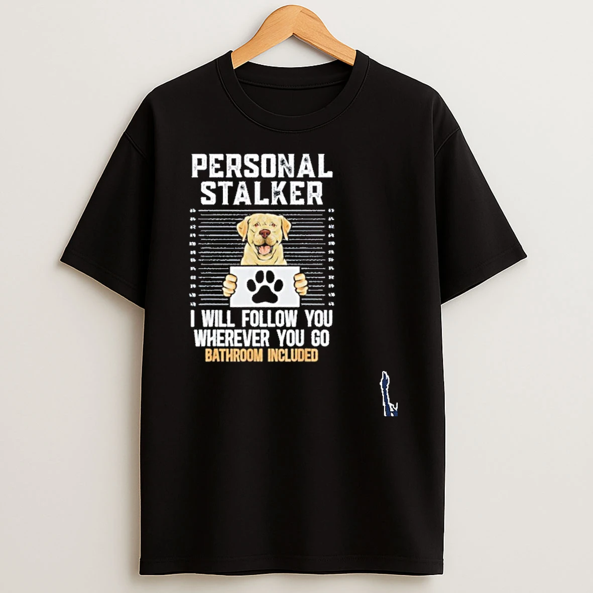 Personal Stalker I Will Follow You Wherever You Go Bathroom Included T Shirt
