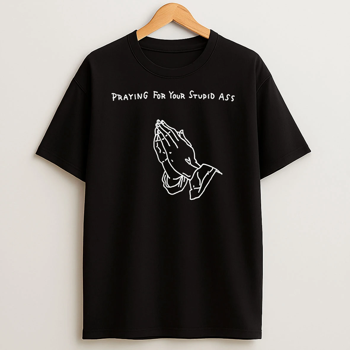 Praying For Your Stupid Ass T Shirt