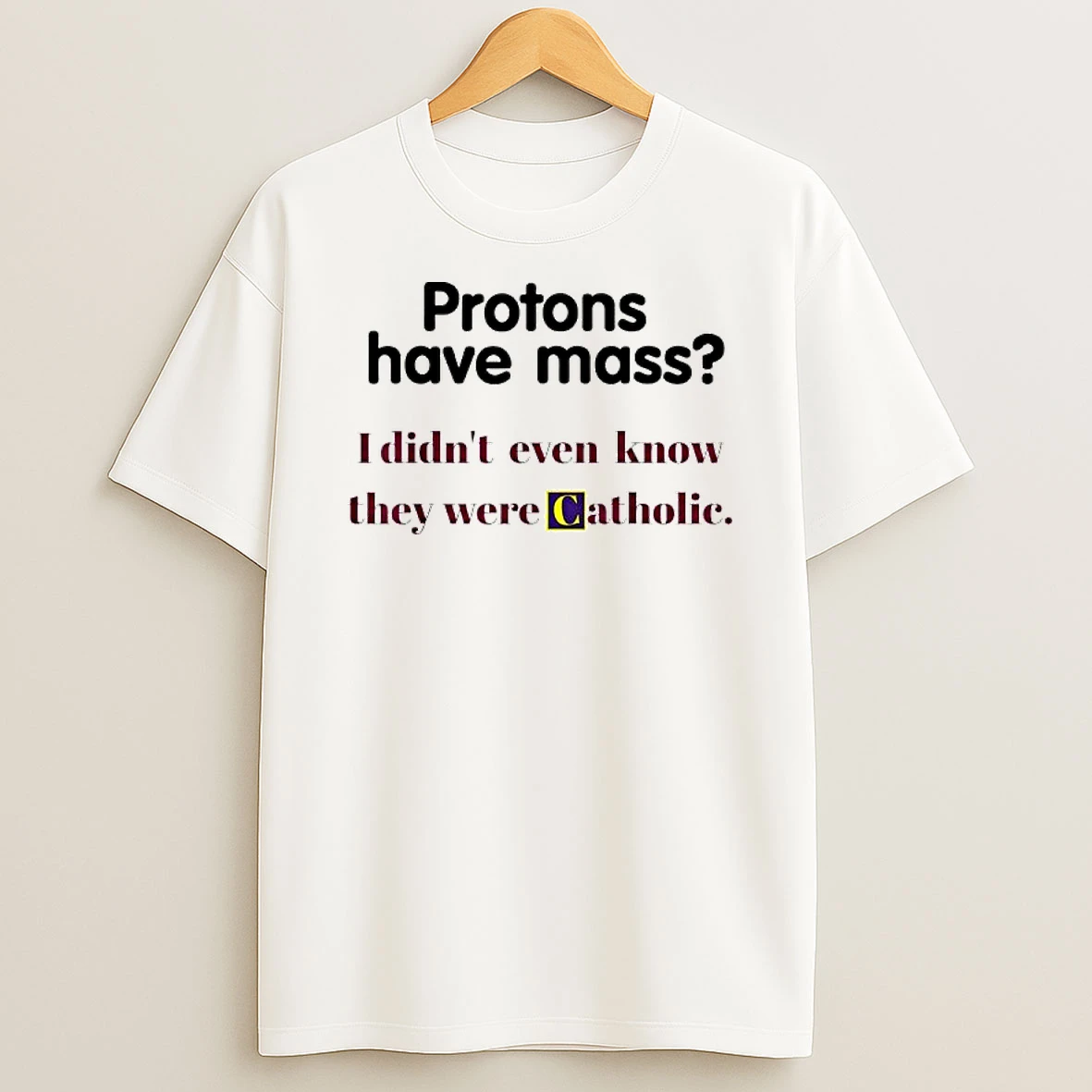 Protons Have Mass I Didnt Even Know They Were Catholic T Shirt