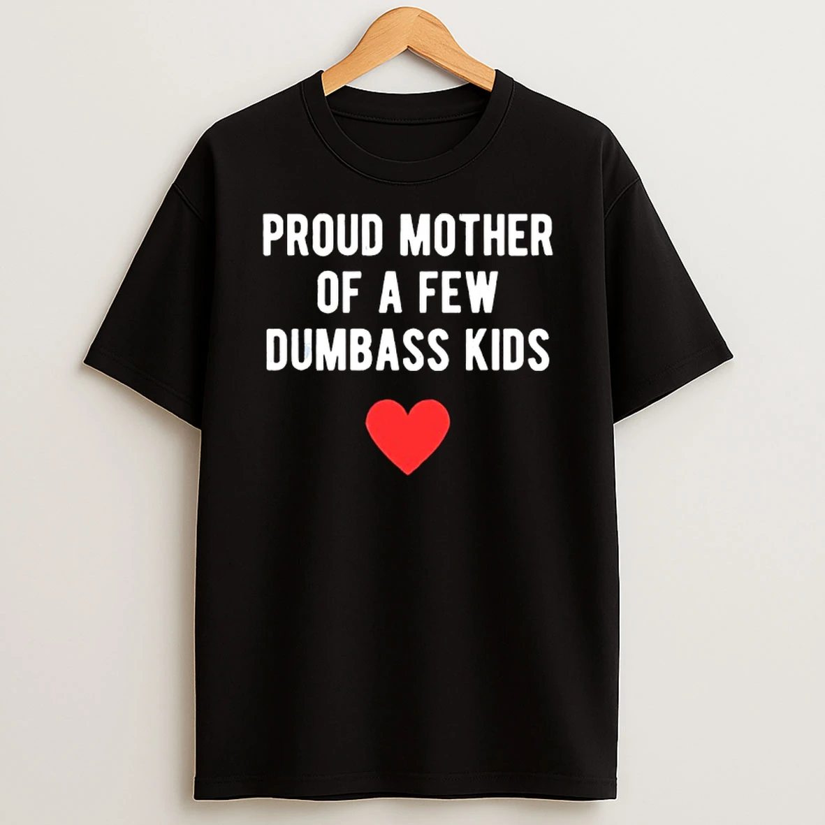 Proud Mother Of A Few Dumbass Kids T Shirt