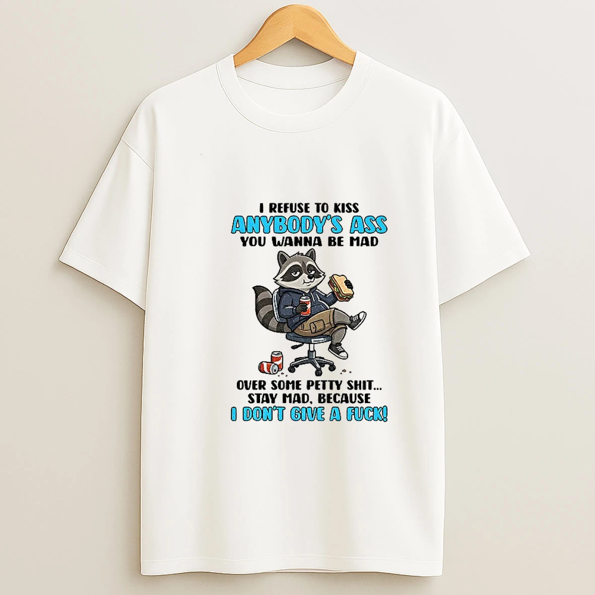 Raccoon I Refuse To Kiss Anybodys Ass You Wanna Be Mad Over Some Patty Shit Stay Mad Because I Dont Give A Fuck T Shirt