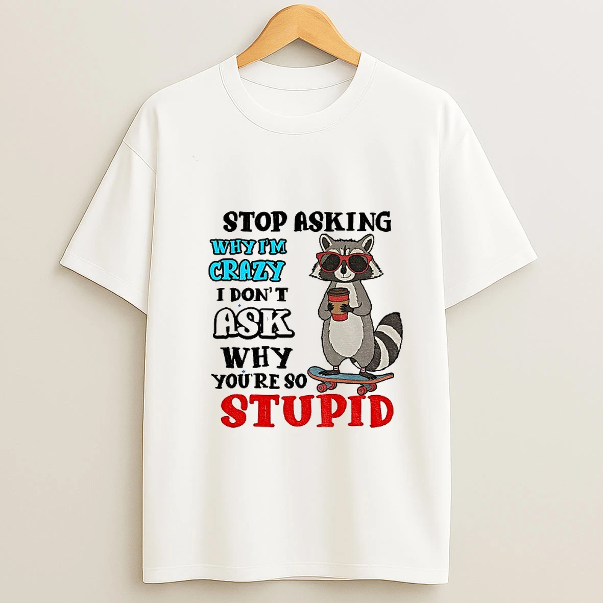 Raccoon Stop Asking Why Im Crazy I Dont Ask Why Youre So Stupid T Shirt