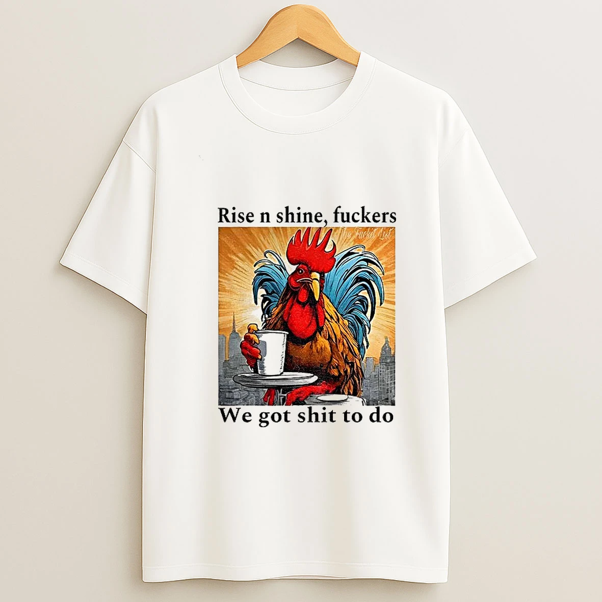 Rooster Rise N Shine Fuckers We Got Shit To Do T Shirt