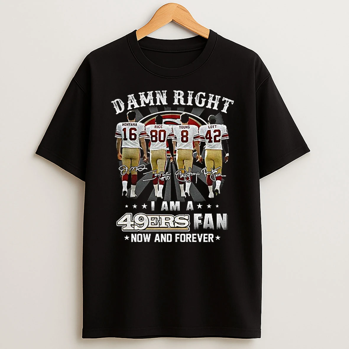 San Francisco 49ers Damn Right I Am A 49ers Fan Now And Forever Signatures T Shirt