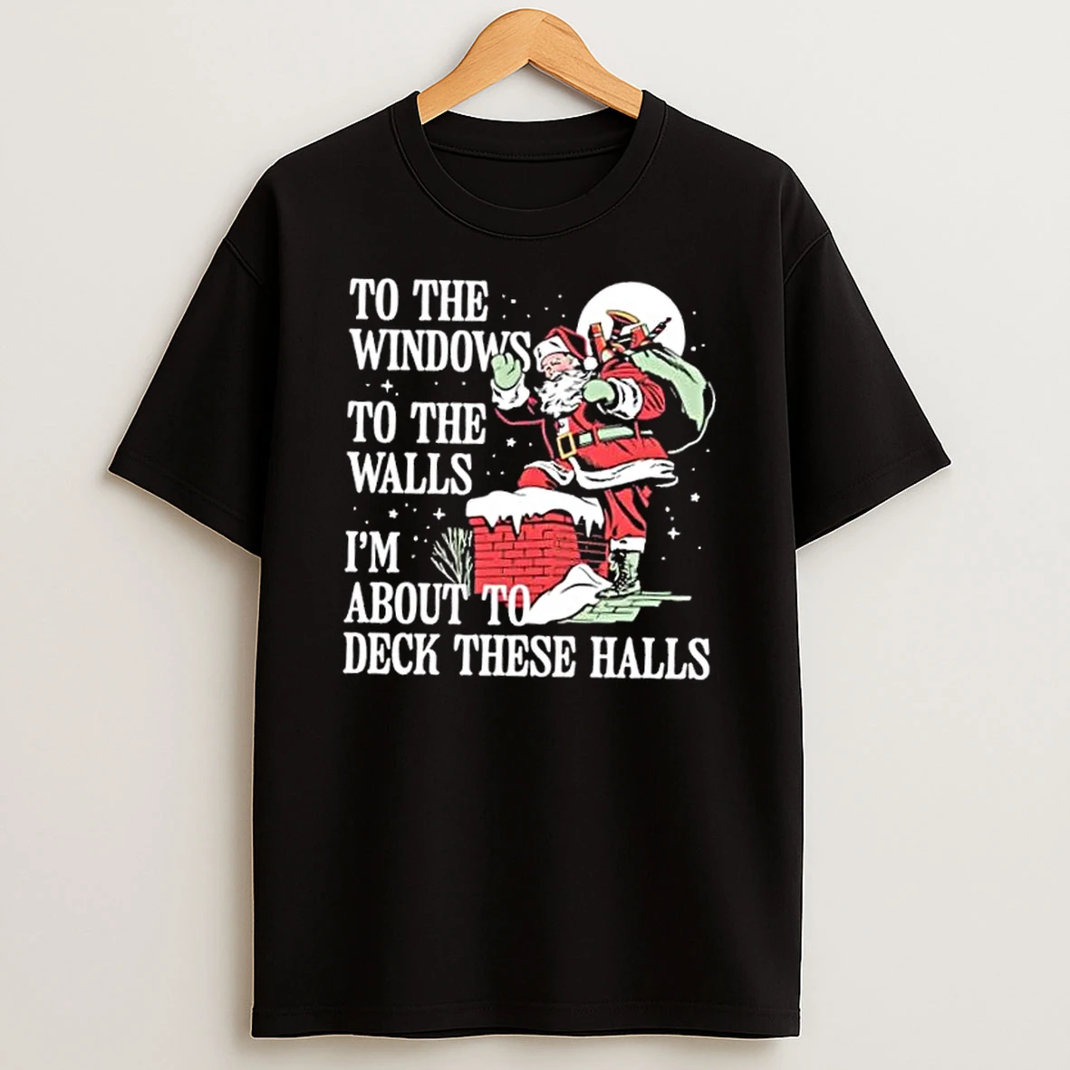 Santa Claus To The Windows To The Walls Im About To Deck These Halls Christmas T Shirt